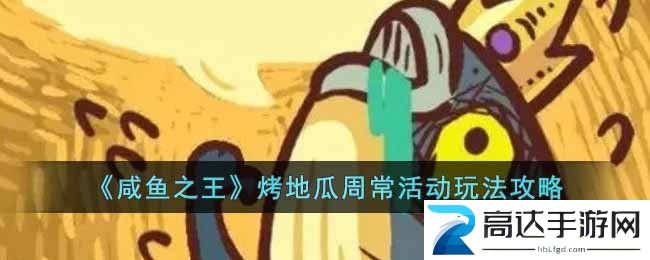 咸鱼之王烤地瓜周常活动怎么玩 烤地瓜周常活动玩法分享